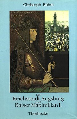Die Reichsstadt Augsburg und Kaiser Maximilian I.