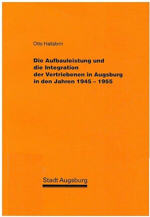 Die Aufbauleistung und die Integration der Vertriebenen in Augsburg in den Jahren 1945-1955