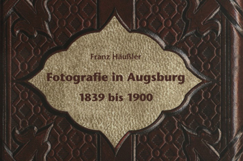  Band 1 Fotografie in Augsburg 1839 bis 1900 Franz Häußler - 2004 Leider vergriff 